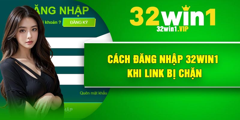 Cách đăng nhập 32Win1 khi link bị chặn