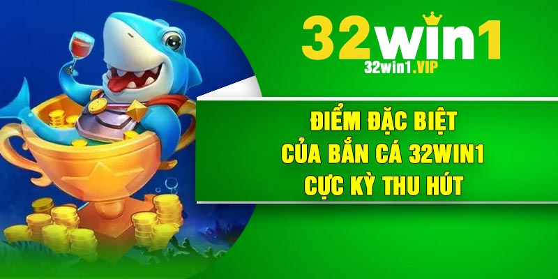 Điểm đặc biệt của bắn cá 32Win1 cực kỳ thu hút