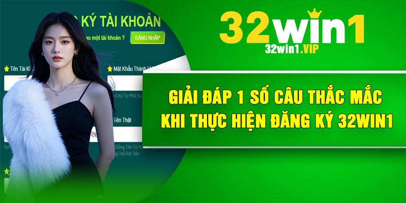 Giải đáp 1 số câu thắc mắc khi thực hiện đăng ký 32Win1
