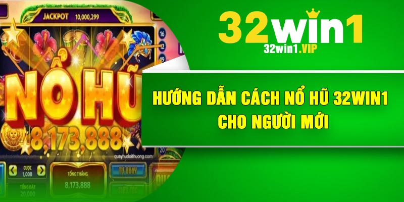 Hướng dẫn cách nổ hũ 32Win1 cho người mới