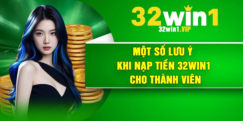 Một số lưu ý khi nạp tiền 32Win1 cho thành viên