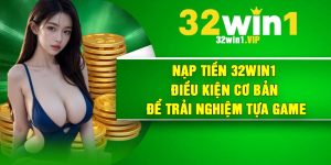 Nạp Tiền 32Win1 – Điều Kiện Cơ Bản Để Trải Nghiệm Tựa Game