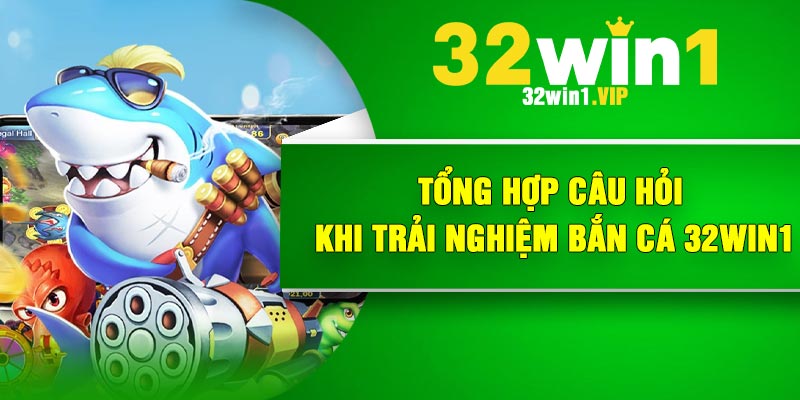 Tổng hợp câu hỏi khi trải nghiệm bắn cá 32Win1
